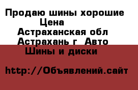 Продаю шины хорошие  › Цена ­ 1 500 - Астраханская обл., Астрахань г. Авто » Шины и диски   